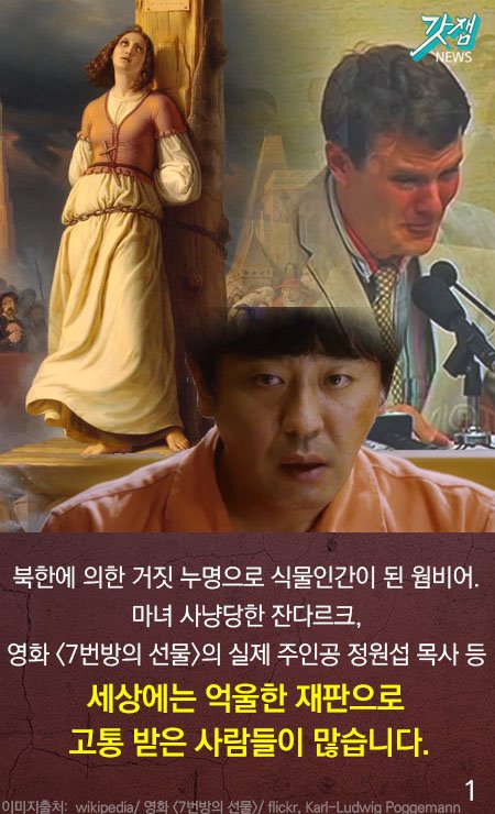 북한에 의한 거짓 누명으로 식물인간이 된 웜비어, 마녀사냥당한 잔다르크, 영화 <7번방의 선물>의 실제 주인공 정원섭 목사 등 세상에는 억울한 재판으로 고통 받는 사람들이 많습니다.